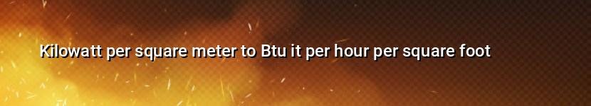 kilowatt per square meter to btu it per hour per square foot