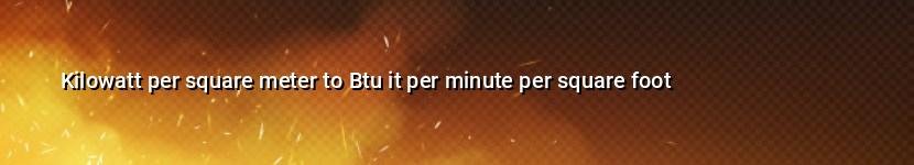 kilowatt per square meter to btu it per minute per square foot