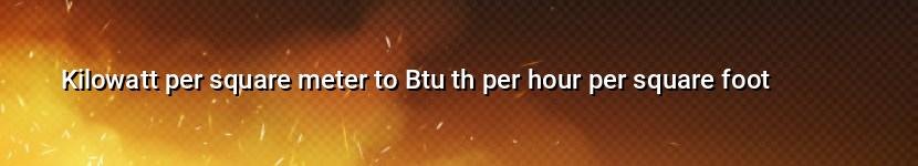 kilowatt per square meter to btu th per hour per square foot