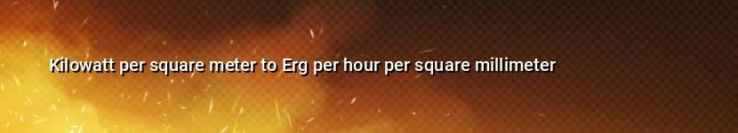 kilowatt per square meter to erg per hour per square millimeter