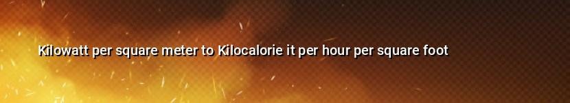 kilowatt per square meter to kilocalorie it per hour per square foot