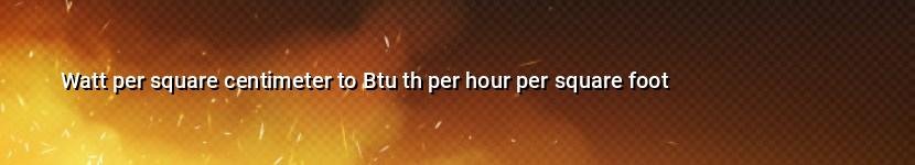 watt per square centimeter to btu th per hour per square foot