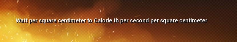 watt per square centimeter to calorie th per second per square centimeter