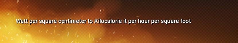 watt per square centimeter to kilocalorie it per hour per square foot