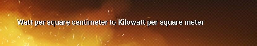watt per square centimeter to kilowatt per square meter