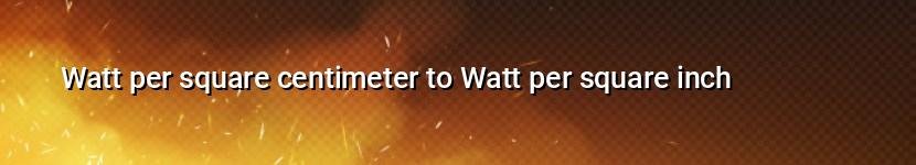 watt per square centimeter to watt per square inch