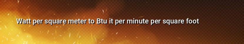 watt per square meter to btu it per minute per square foot