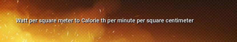 watt per square meter to calorie th per minute per square centimeter