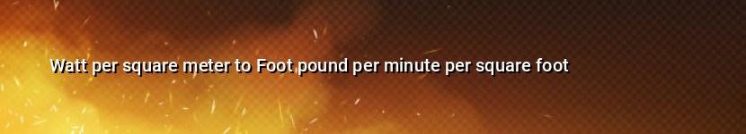 watt per square meter to foot pound per minute per square foot