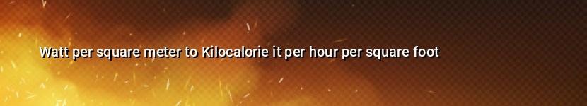 watt per square meter to kilocalorie it per hour per square foot