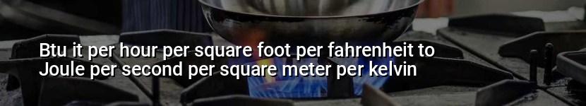 btu it per hour per square foot per fahrenheit to joule per second per square meter per kelvin