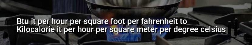 btu it per hour per square foot per fahrenheit to kilocalorie it per hour per square meter per degree celsius