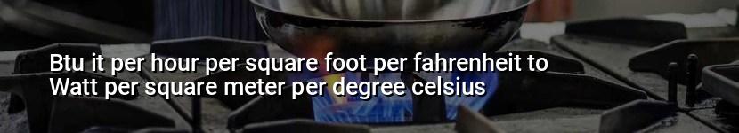 btu it per hour per square foot per fahrenheit to watt per square meter per degree celsius
