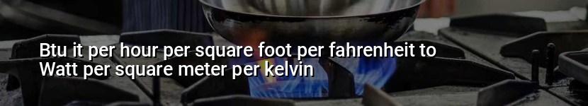 btu it per hour per square foot per fahrenheit to watt per square meter per kelvin