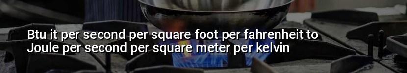 btu it per second per square foot per fahrenheit to joule per second per square meter per kelvin