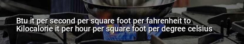btu it per second per square foot per fahrenheit to kilocalorie it per hour per square foot per degree celsius