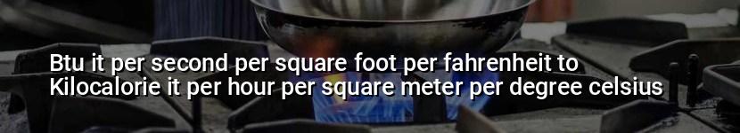 btu it per second per square foot per fahrenheit to kilocalorie it per hour per square meter per degree celsius