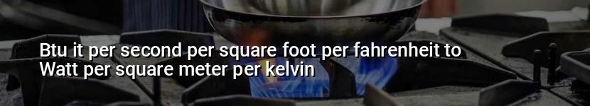 btu it per second per square foot per fahrenheit to watt per square meter per kelvin