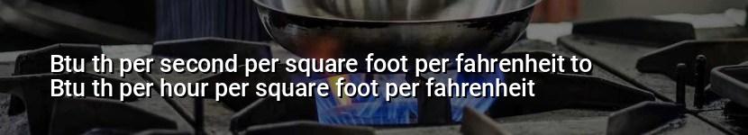 btu th per second per square foot per fahrenheit to btu th per hour per square foot per fahrenheit