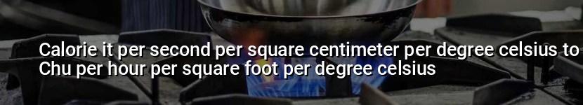 calorie it per second per square centimeter per degree celsius to chu per hour per square foot per degree celsius