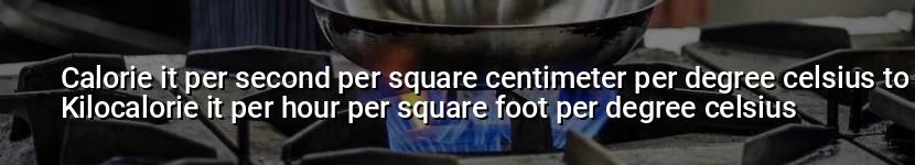 calorie it per second per square centimeter per degree celsius to kilocalorie it per hour per square foot per degree celsius