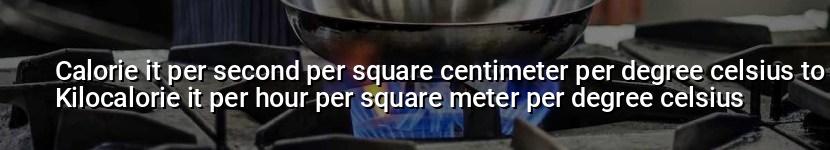 calorie it per second per square centimeter per degree celsius to kilocalorie it per hour per square meter per degree celsius
