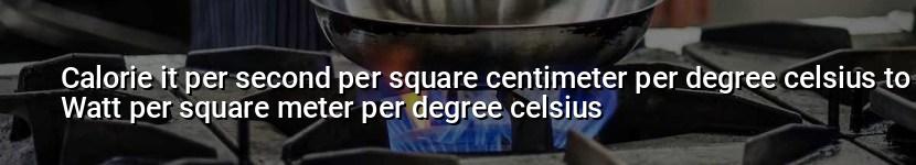 calorie it per second per square centimeter per degree celsius to watt per square meter per degree celsius