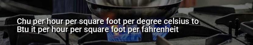 chu per hour per square foot per degree celsius to btu it per hour per square foot per fahrenheit