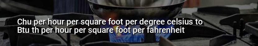 chu per hour per square foot per degree celsius to btu th per hour per square foot per fahrenheit