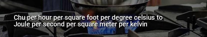 chu per hour per square foot per degree celsius to joule per second per square meter per kelvin
