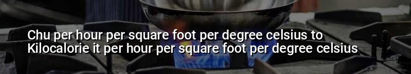 chu per hour per square foot per degree celsius to kilocalorie it per hour per square foot per degree celsius