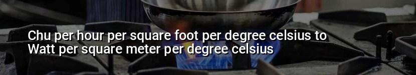 chu per hour per square foot per degree celsius to watt per square meter per degree celsius