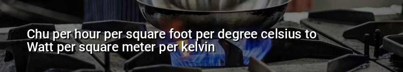 chu per hour per square foot per degree celsius to watt per square meter per kelvin