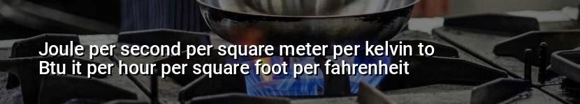 joule per second per square meter per kelvin to btu it per hour per square foot per fahrenheit