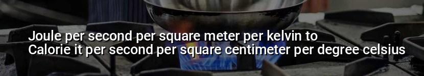 joule per second per square meter per kelvin to calorie it per second per square centimeter per degree celsius