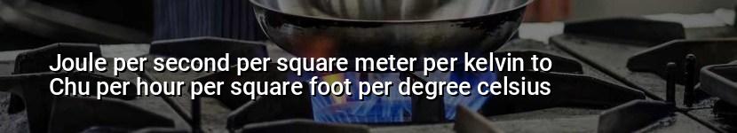 joule per second per square meter per kelvin to chu per hour per square foot per degree celsius