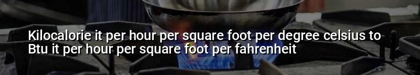 kilocalorie it per hour per square foot per degree celsius to btu it per hour per square foot per fahrenheit
