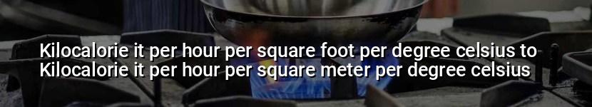 kilocalorie it per hour per square foot per degree celsius to kilocalorie it per hour per square meter per degree celsius