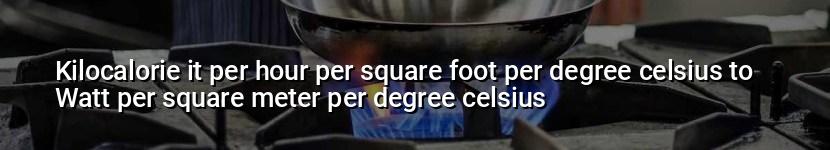 kilocalorie it per hour per square foot per degree celsius to watt per square meter per degree celsius