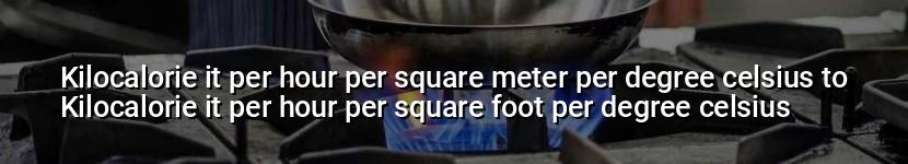 kilocalorie it per hour per square meter per degree celsius to kilocalorie it per hour per square foot per degree celsius