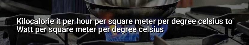 kilocalorie it per hour per square meter per degree celsius to watt per square meter per degree celsius