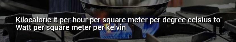 kilocalorie it per hour per square meter per degree celsius to watt per square meter per kelvin