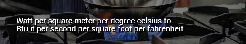 watt per square meter per degree celsius to btu it per second per square foot per fahrenheit