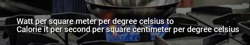 watt per square meter per degree celsius to calorie it per second per square centimeter per degree celsius