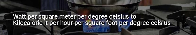 watt per square meter per degree celsius to kilocalorie it per hour per square foot per degree celsius