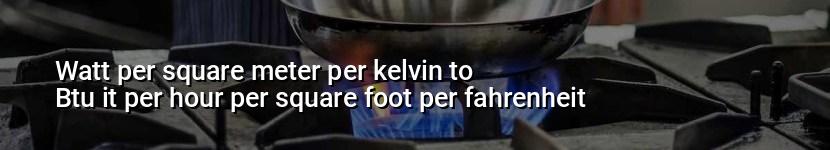 watt per square meter per kelvin to btu it per hour per square foot per fahrenheit