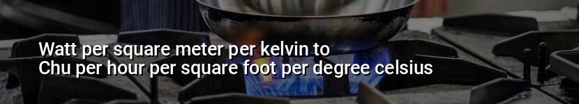 watt per square meter per kelvin to chu per hour per square foot per degree celsius