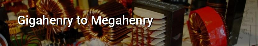 gigahenry to megahenry