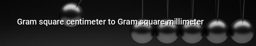 gram square centimeter to gram square millimeter