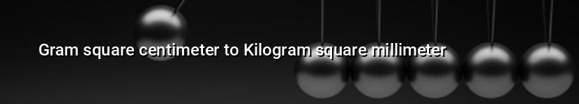 gram square centimeter to kilogram square millimeter